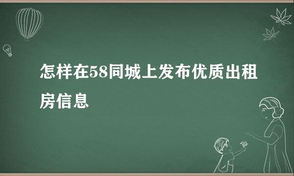 怎样在58同城上发布优质出租房信息