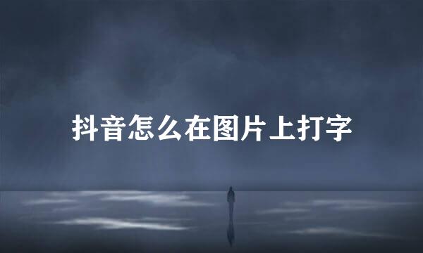 抖音怎么在图片上打字