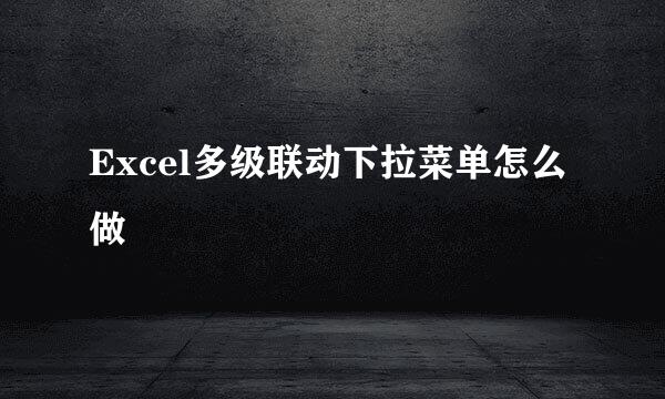 Excel多级联动下拉菜单怎么做