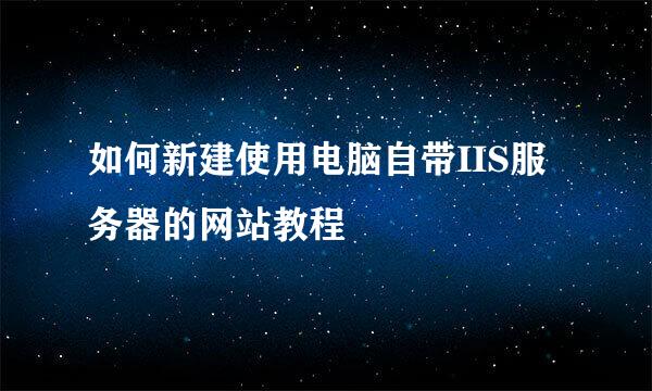 如何新建使用电脑自带IIS服务器的网站教程