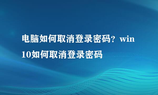 电脑如何取消登录密码？win10如何取消登录密码