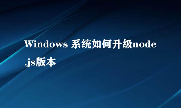 Windows 系统如何升级node.js版本