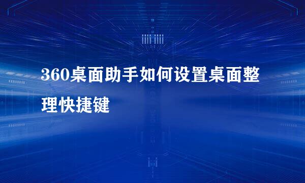 360桌面助手如何设置桌面整理快捷键