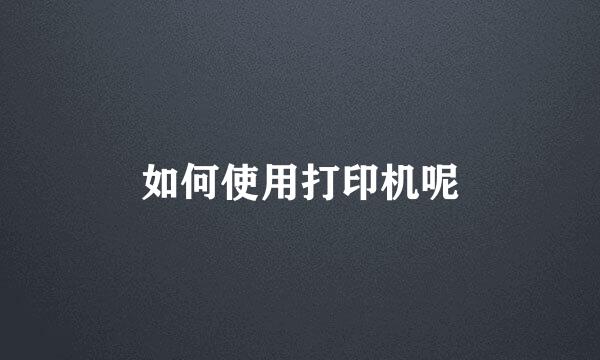 如何使用打印机呢