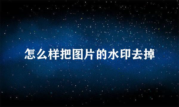怎么样把图片的水印去掉