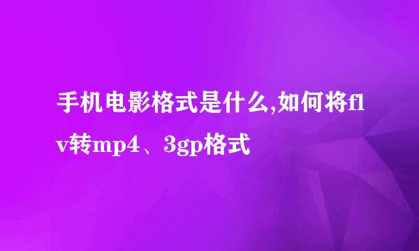 手机电影格式是什么,如何将flv转mp4、3gp格式