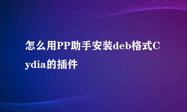 怎么用PP助手安装deb格式Cydia的插件