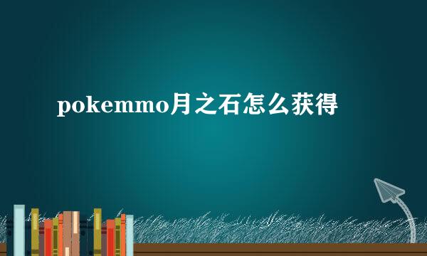 pokemmo月之石怎么获得