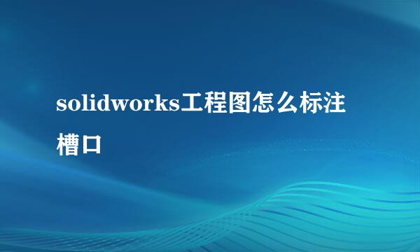solidworks工程图怎么标注槽口