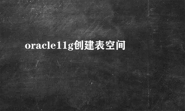oracle11g创建表空间