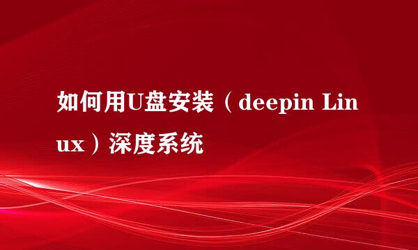 如何用U盘安装（deepin Linux）深度系统