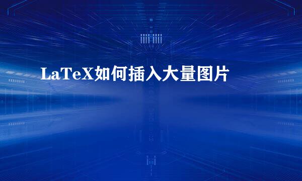 LaTeX如何插入大量图片