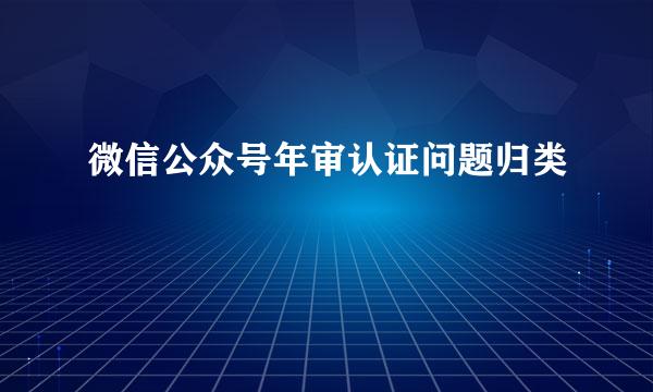 微信公众号年审认证问题归类
