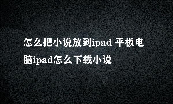 怎么把小说放到ipad 平板电脑ipad怎么下载小说