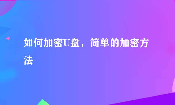 如何加密U盘，简单的加密方法