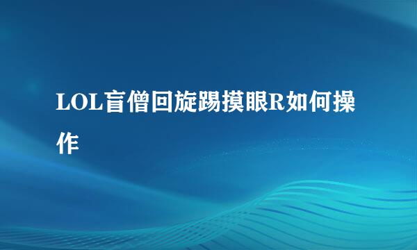LOL盲僧回旋踢摸眼R如何操作