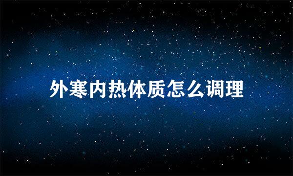 外寒内热体质怎么调理