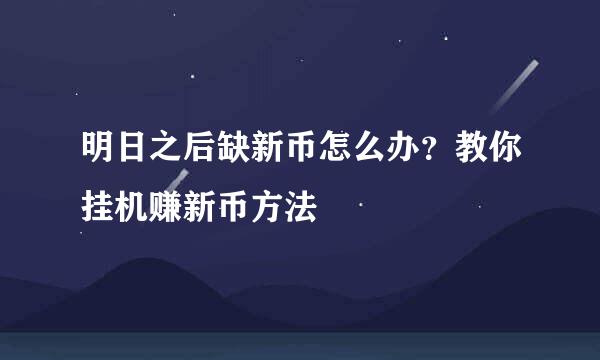 明日之后缺新币怎么办?教你挂机赚新币方法