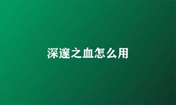 深邃之血怎么用