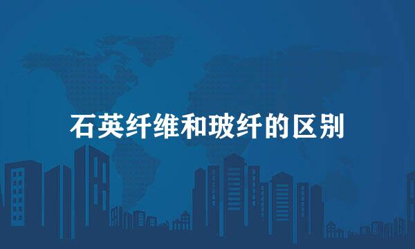 石英纤维和玻纤的区别