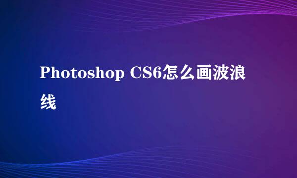 Photoshop CS6怎么画波浪线