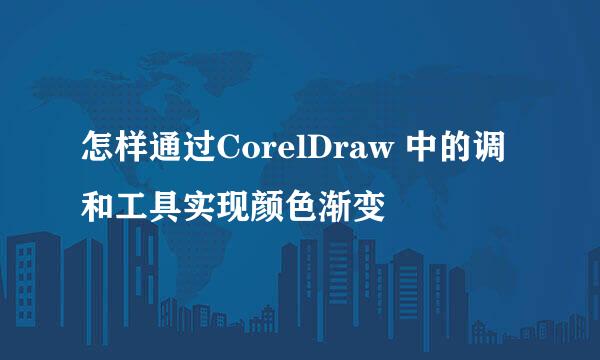 怎样通过CorelDraw 中的调和工具实现颜色渐变
