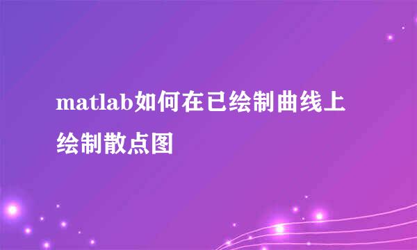 matlab如何在已绘制曲线上绘制散点图