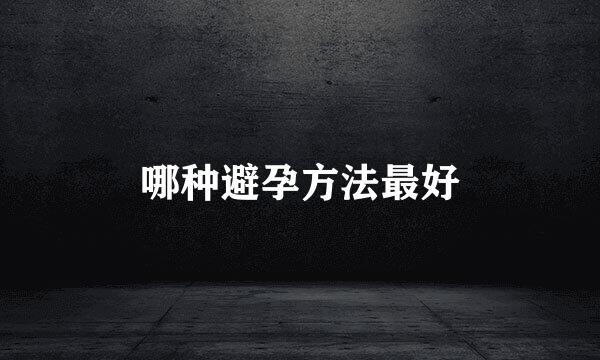 哪种避孕方法最好