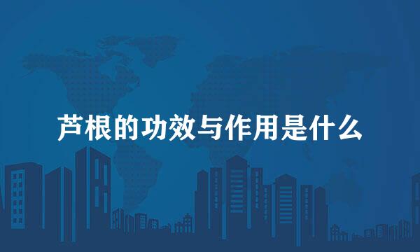 芦根的功效与作用是什么