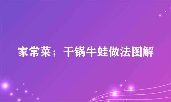 家常菜；干锅牛蛙做法图解
