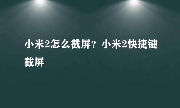 小米2怎么截屏？小米2快捷键截屏