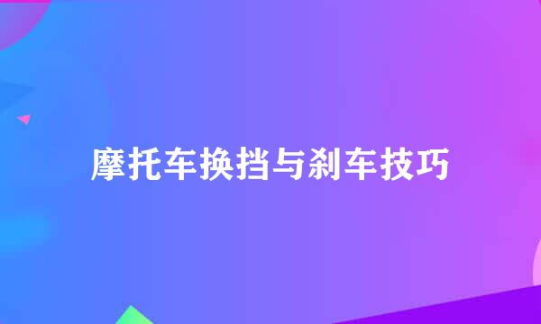 摩托车换挡与刹车技巧
