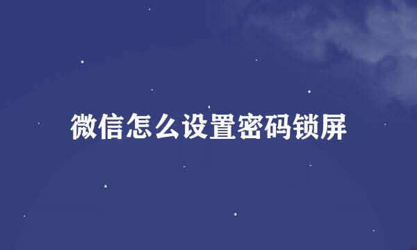 微信怎么设置密码锁屏