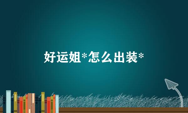 好运姐*怎么出装*