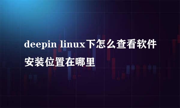 deepin linux下怎么查看软件安装位置在哪里