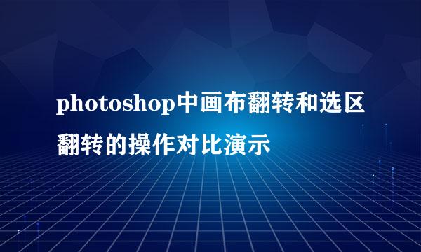 photoshop中画布翻转和选区翻转的操作对比演示