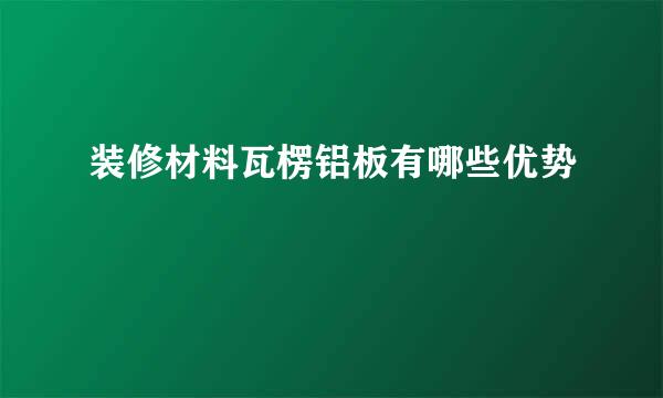 装修材料瓦楞铝板有哪些优势