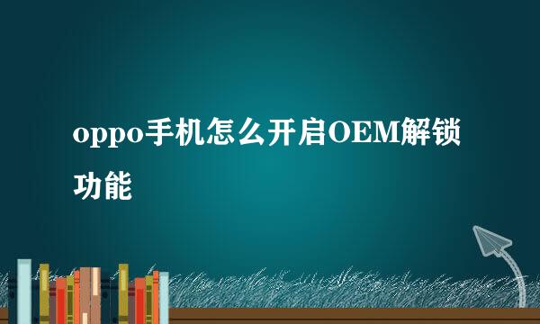 oppo手机怎么开启OEM解锁功能