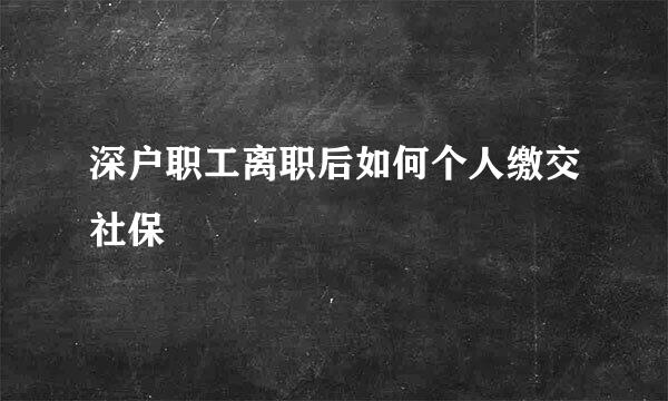 深户职工离职后如何个人缴交社保