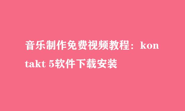 音乐制作免费视频教程：kontakt 5软件下载安装