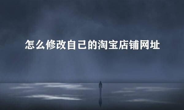 怎么修改自己的淘宝店铺网址