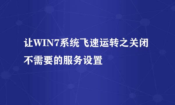 让WIN7系统飞速运转之关闭不需要的服务设置
