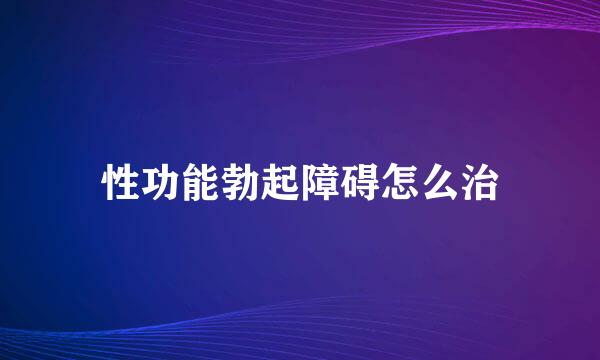 性功能勃起障碍怎么治