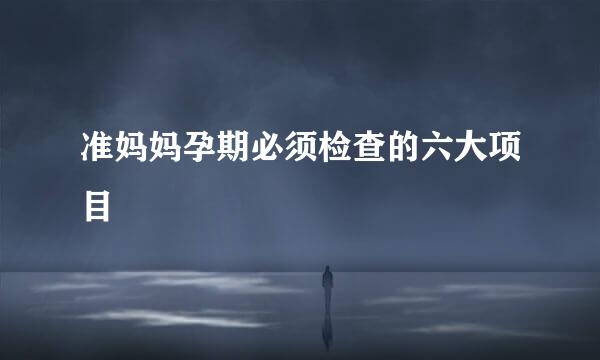 准妈妈孕期必须检查的六大项目