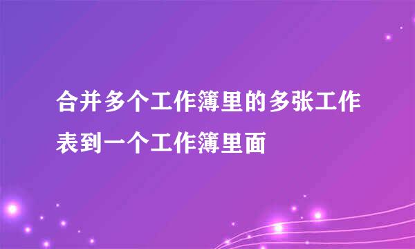 合并多个工作簿里的多张工作表到一个工作簿里面