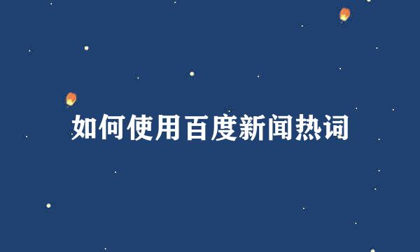 如何使用百度新闻热词