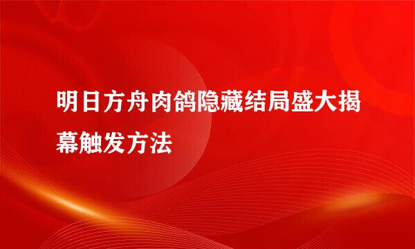明日方舟肉鸽隐藏结局盛大揭幕触发方法