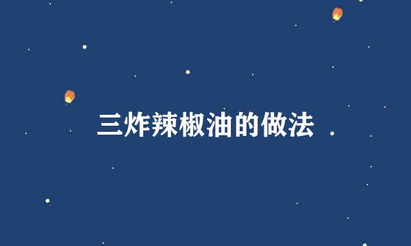 三炸辣椒油的做法