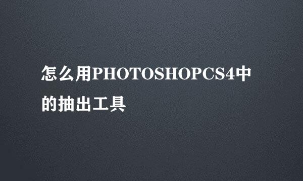 怎么用PHOTOSHOPCS4中的抽出工具