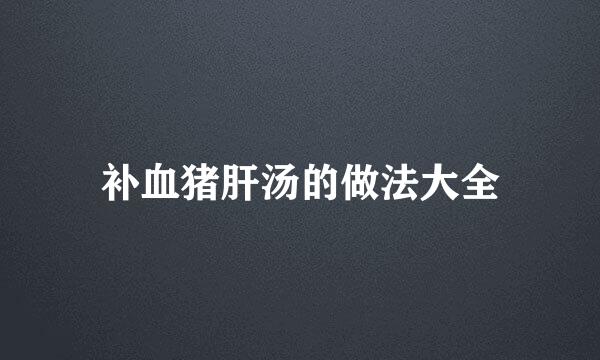 补血猪肝汤的做法大全